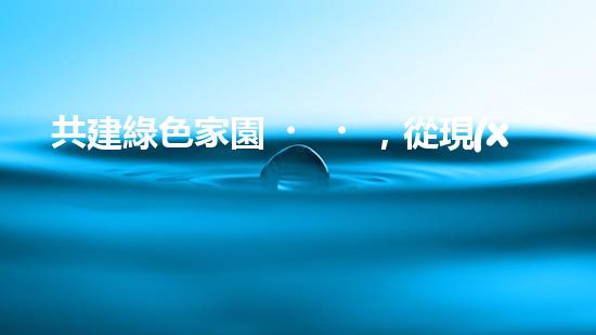 共建綠色家園，從現(xiàn)在開始！
